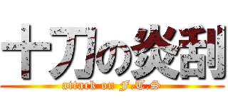 十刀の炎刮 (attack on F.T.S)