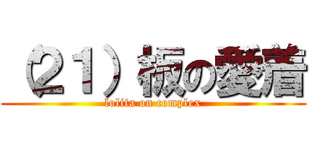 （２１）板の愛着 (lolita on complex)