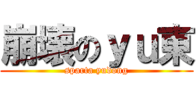 崩壊のｙｕ東 (sparta yudong)