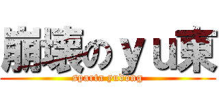 崩壊のｙｕ東 (sparta yudong)