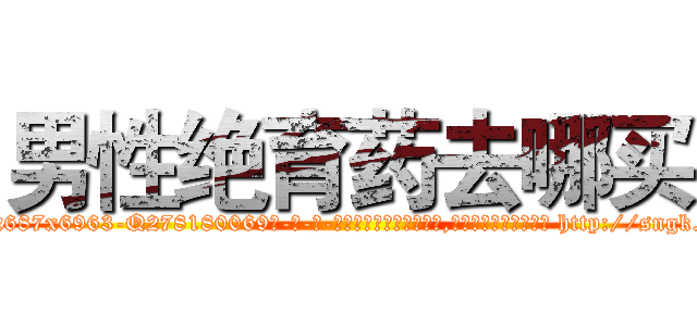 男性绝育药去哪买 (男性绝育药去哪买【电-186x2687x6963-Q278180069元-吉-药-业】我们做的是长期生意,靠的是老客户长期支持 http://sngk.net/OVRVdW
)