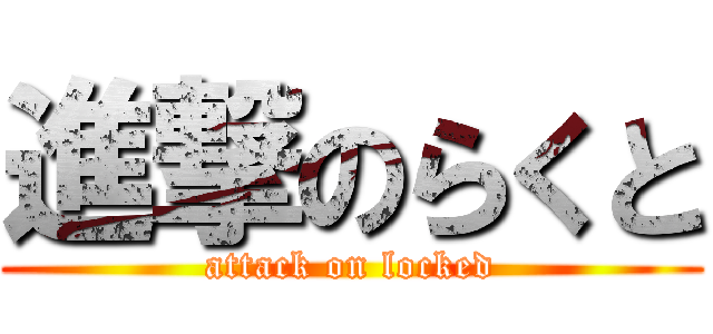 進撃のらくと (attack on locked)
