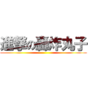 進撃の轟炸丸子 ()