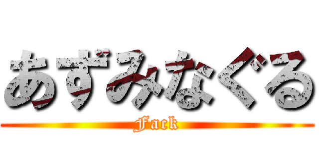 あずみなぐる (Fack)