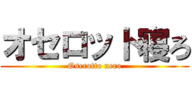 オセロット寝ろ (Oserotto nero)