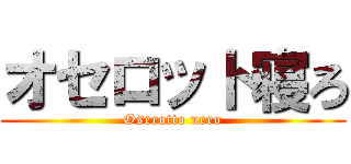 オセロット寝ろ (Oserotto nero)