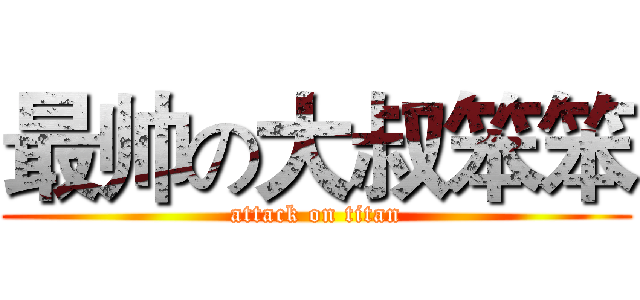 最帅の大叔笨笨 (attack on titan)