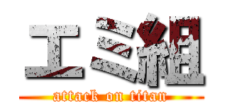 エミ組 (attack on titan)