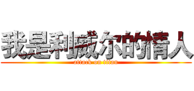 我是利威尔的情人 (attack on titan)