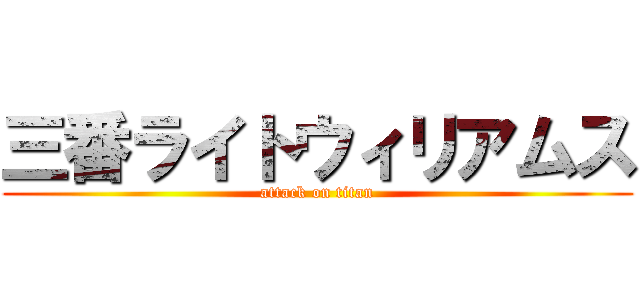 三番ライトウィリアムス (attack on titan)