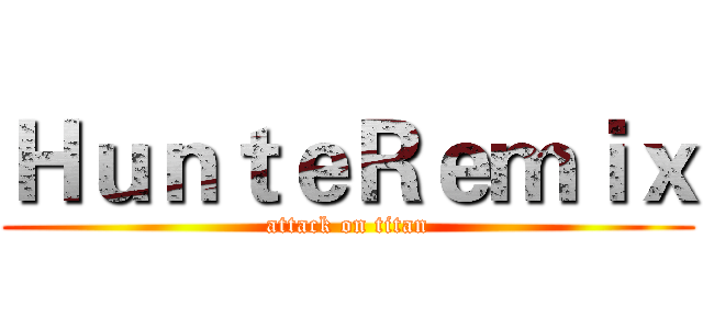 ＨｕｎｔｅＲｅｍｉｘ (attack on titan)