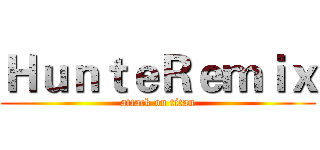 ＨｕｎｔｅＲｅｍｉｘ (attack on titan)