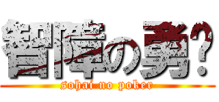 智障の勇胜 (sohai no poker)