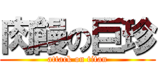 肉饅の巨珍 (attack on titan)