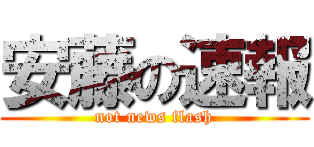 安藤の速報 (not news flash)