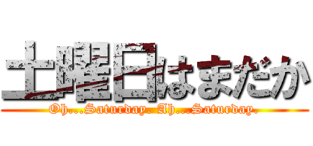 土曜日はまだか (Oh...Saturday. Ah...Saturday.)