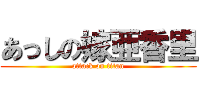 あっしの嫁亜香里 (attack on titan)