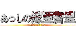 あっしの嫁亜香里 (attack on titan)