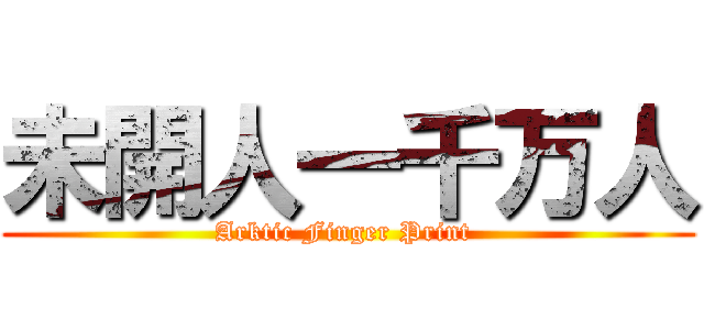 未開人一千万人 (Arktic Finger Print )