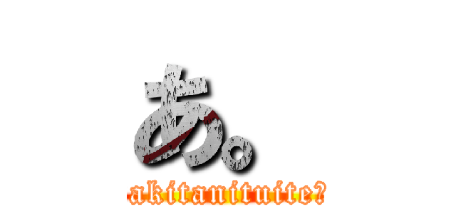 あ。 (〜akitanituite〜)