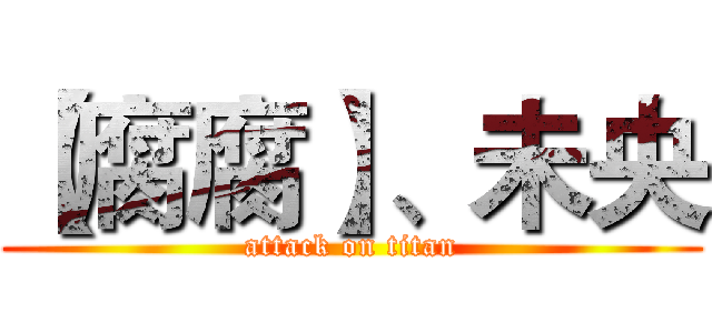 【腐腐】、未央 (attack on titan)