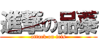 進撃の品蓁 (attack on iris)