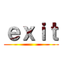 ｅｘｉｔ ()