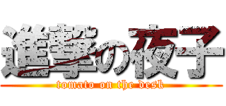 進撃の夜子 (tomato on the desk)