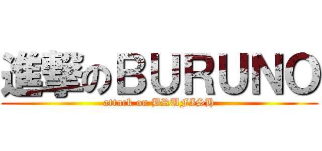 進撃のＢＵＲＵＮＯ (attack on BRUFISH)