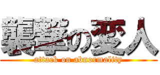 襲撃の変人 (attack on abnormality)
