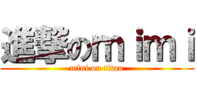 進撃のｍｉｍｉ (mini on titan)
