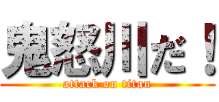 鬼怒川だ！ (attack on titan)