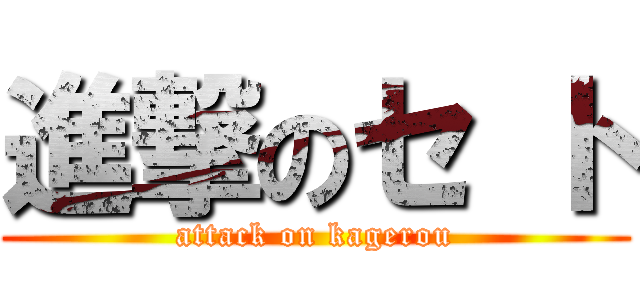 進撃のセ ト (attack on kagerou)