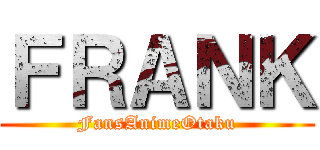 ＦＲＡＮＫ (FansAnimeOtaku)