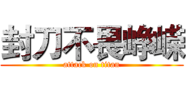 封刀不畏峥嵘 (attack on titan)