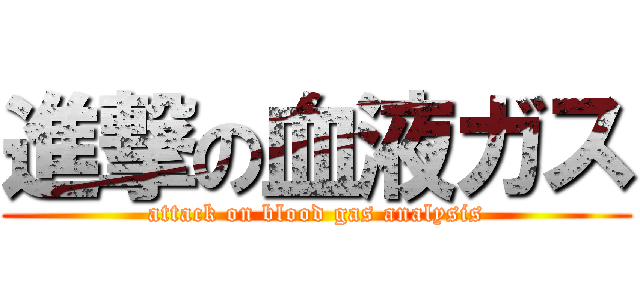 進撃の血液ガス (attack on blood gas analysis)
