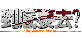 到底要去哪 (attack on titan)