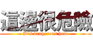 這邊很危險 (It's dangerous here)