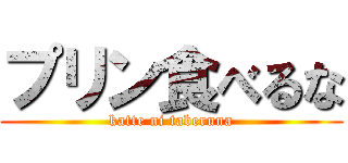プリン食べるな (katte ni taberuna)