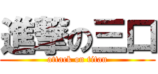 進撃の三口 (attack on titan)