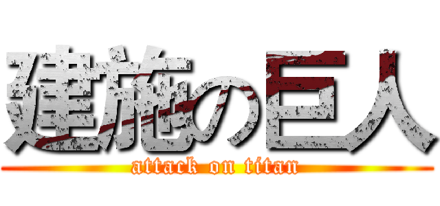建施の巨人 (attack on titan)