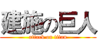 建施の巨人 (attack on titan)