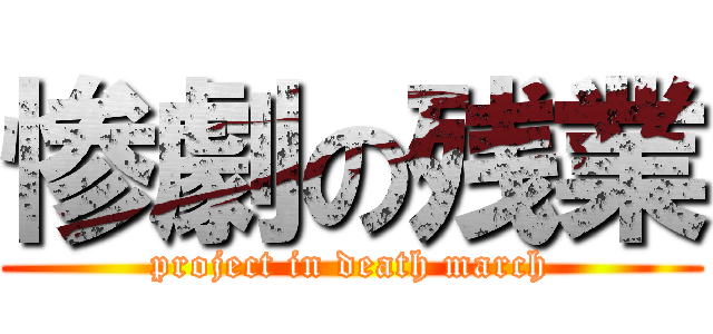惨劇の残業 (project in death march)