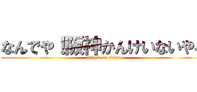 なんでや！阪神かんけいないやろ (attack on titan)