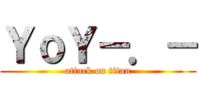 ＹｏＹ－．－ (attack on titan)