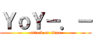 ＹｏＹ－．－ (attack on titan)