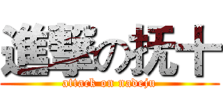 進撃の抚十 (attack on nadeju)