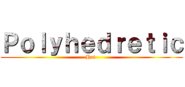 Ｐｏｌｙｈｅｄｒｅｔｉｃ (Hat )