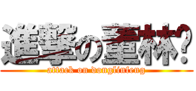 進撃の董林风 (attack on donglinfeng)