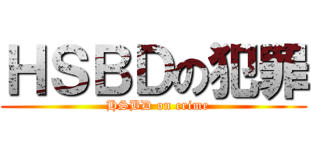 ＨＳＢＤの犯罪 (  HSBD on crime)